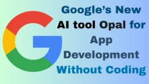 Google’s New AI tool Opal for App Development Without Coding